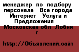 менеджер  по  подбору  персонала - Все города Интернет » Услуги и Предложения   . Московская обл.,Лобня г.